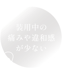 装用中の痛みや違和感が少ない