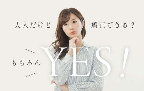 大人だけど矯正できる?もちろんYES!
